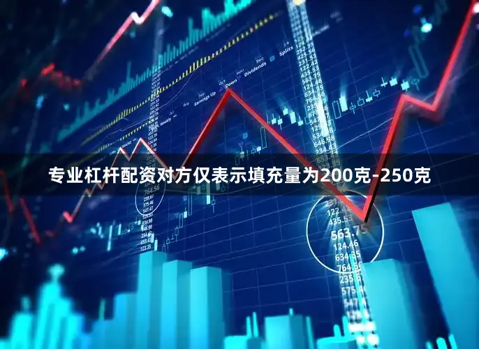 专业杠杆配资对方仅表示填充量为200克-250克