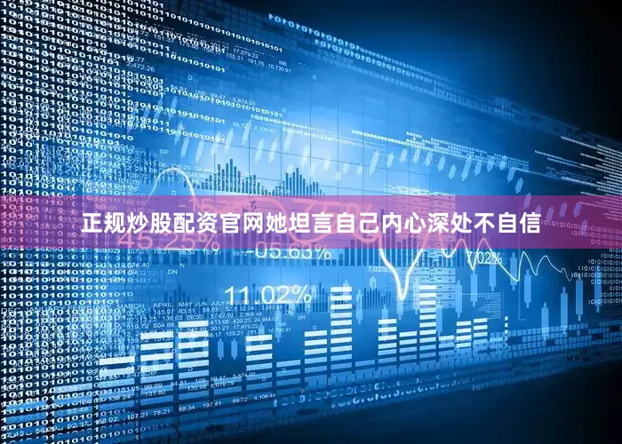 正规炒股配资官网她坦言自己内心深处不自信