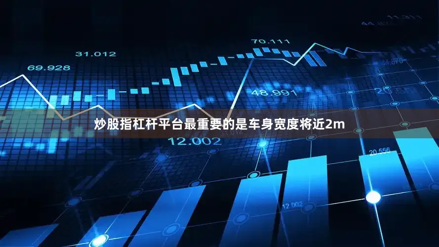 炒股指杠杆平台最重要的是车身宽度将近2m