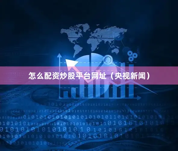 怎么配资炒股平台网址（央视新闻）