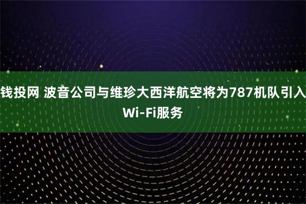钱投网 波音公司与维珍大西洋航空将为787机队引入Wi-Fi服务