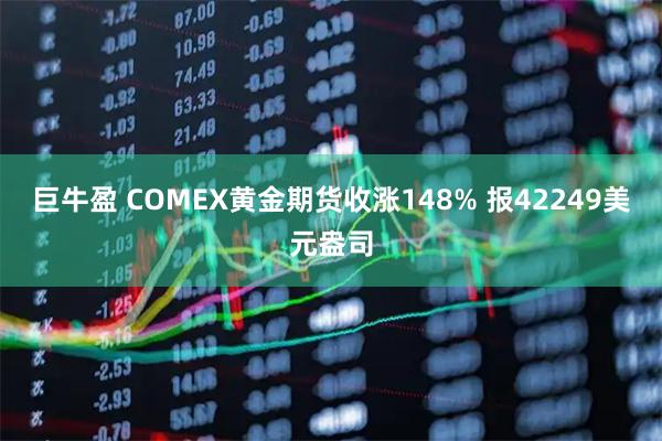 巨牛盈 COMEX黄金期货收涨148% 报42249美元盎司