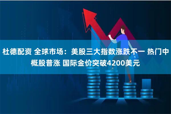 杜德配资 全球市场：美股三大指数涨跌不一 热门中概股普涨 国际金价突破4200美元