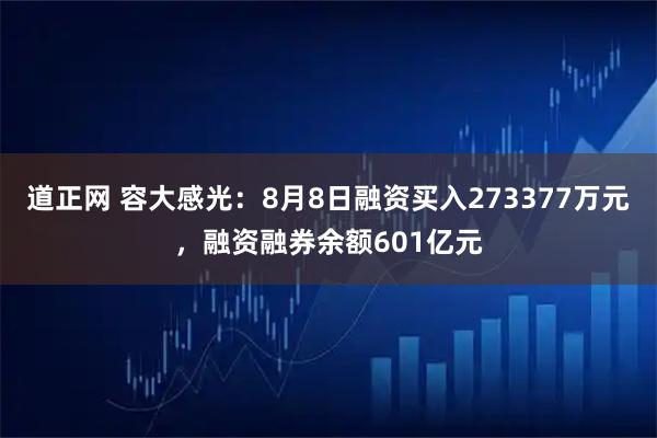 道正网 容大感光：8月8日融资买入273377万元，融资融券余额601亿元