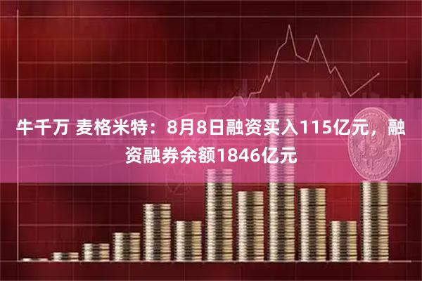 牛千万 麦格米特：8月8日融资买入115亿元，融资融券余额1846亿元