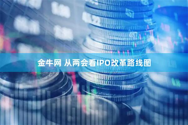 金牛网 从两会看IPO改革路线图