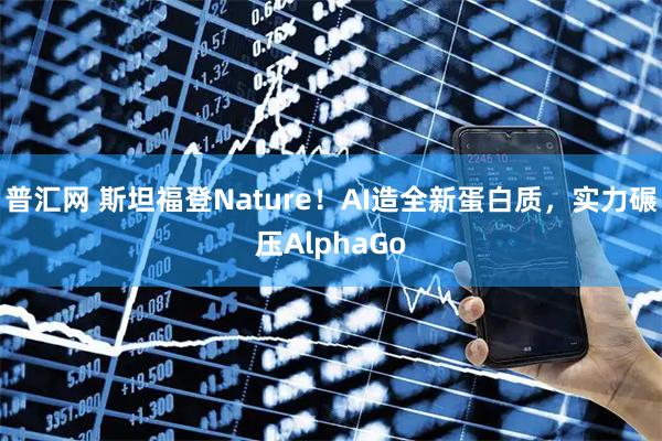 普汇网 斯坦福登Nature！AI造全新蛋白质，实力碾压AlphaGo