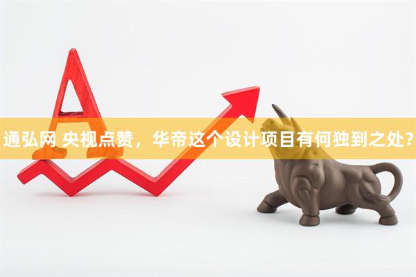 通弘网 央视点赞，华帝这个设计项目有何独到之处？