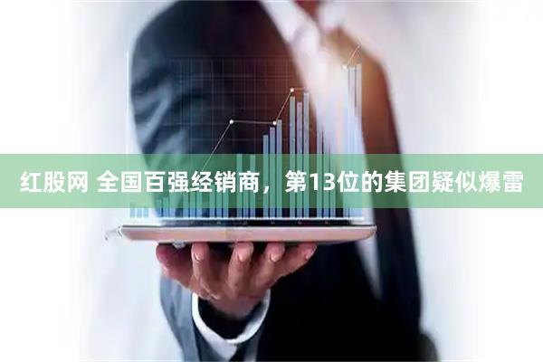 红股网 全国百强经销商，第13位的集团疑似爆雷
