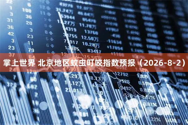 掌上世界 北京地区蚊虫叮咬指数预报（2026-8-2）