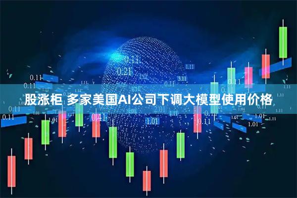 股涨柜 多家美国AI公司下调大模型使用价格